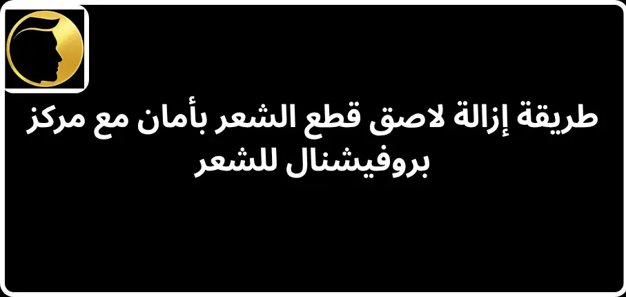 طريقة إزالة لاصق قطع الشعر بأمان مع مركز بروفيشنال للشعر